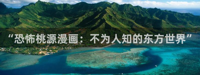 羞羞漫画网站动漫：“恐怖桃源漫画：不为人知的东方世界”