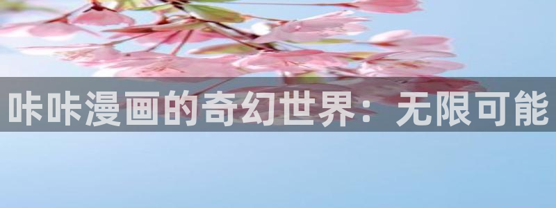 羞羞漫画成人3d：咔咔漫画的奇幻世界：无限可能
