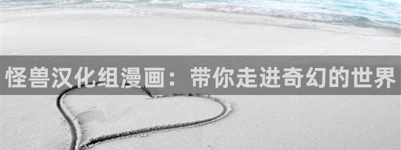 羞羞漫画成年人在线观看：怪兽汉化组漫画：带你走进奇幻的世界