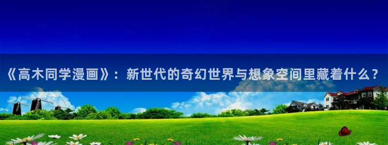 羞羞漫画免费看.：《高木同学漫画》：新世代的奇幻世界与想象空间里藏着什么？