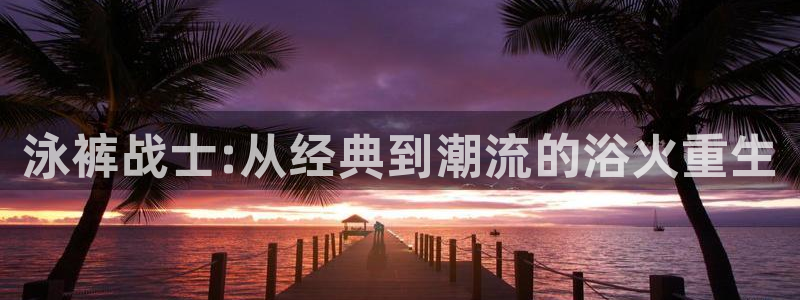 羞羞漫画yy漫画歪歪漫画：泳裤战士:从经典到潮流的浴火重生